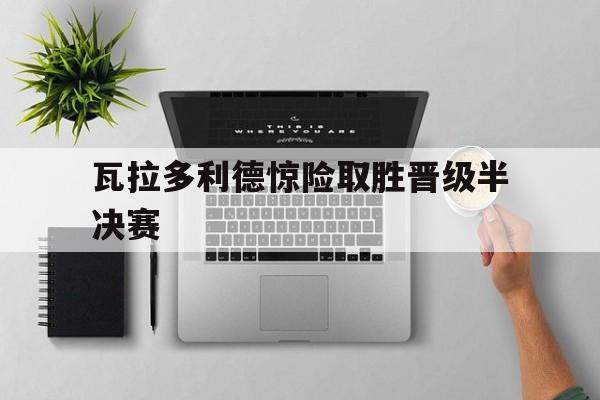 瓦拉多利德惊险取胜晋级半决赛
